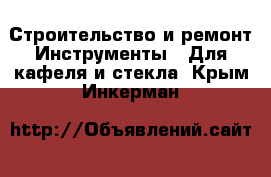 Строительство и ремонт Инструменты - Для кафеля и стекла. Крым,Инкерман